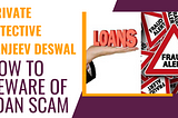 How Private Detective Sanjeev Deswal solved a Loan Scam Case?