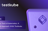 How to Test in Kubernetes: A Unified Approach With Testkube