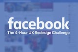 Facebook: the 4-hour UX redesign challenge — a UX case study