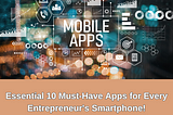 Essential 10 Must-Have Apps for Every Entrepreneur’s Smartphone!