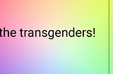 Oh, the transgenders!