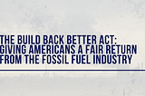 The Build Back Better Act: Giving Americans a Fair Return from the Fossil Fuel Industry