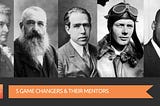 5 Game Changers & Their Mentors