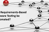 Can requirements-based software testing be automated?