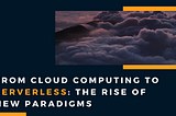 From Cloud Computing to Serverless: The rise of new paradigms