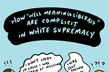 Dear Well Meaning Liberals: How We’re Complicit In White Supremacy