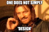 Boromir from Lord of the Rings meme says “one does not simply design.”