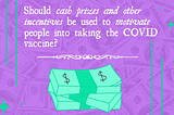 Should cash prizes and other incentives be used to motivate people into taking the COVID vaccine?