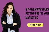 9 Proven Ways Guest Posting Boosts Your Marketing