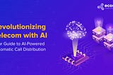 Revolutionizing Telecom with AI: Your Guide to AI-Powered Automatic Call Distribution