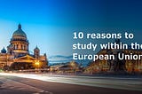 10 Reasons Europe should be your choice study destination