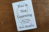 “You’re Not Listening” by Kate Murphy: The Art of True Listening and Its Profound Impact