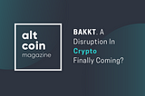 BAKKT. A Disruption In Crypto Finally Coming?
