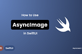 Image with text: How to use AsyncImage in SwiftUI | AsynLearn