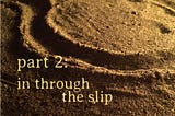PART 2: IN THROUGH THE SLIP — TEXT ONLY VERSION