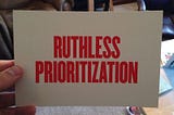 Ruthlessly Prioritize