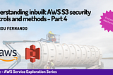 Understanding inbuilt AWS S3 security controls and methods — Part 4