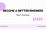 Become a Better Engineer, Step 1: Awareness