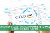 How to Use Amazon S3 Storage Classes and What is Their Purpose