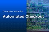 How Computer Vision AI Enables Scanless Checkout: Models, Data, and Annotation Requirements