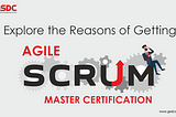 Explore the Reasons of Getting Agile Scrum Master Certification