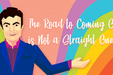 The Road to Coming Out is Not A Straight One