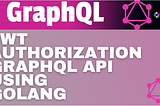 Golang- JWT Authorization GRAPHQL API
