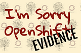 I’m sorry OpenShift, I’ve taken you for granted…(the evidence)