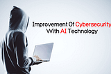 Improvement Of Cybersecurity With AI Technology