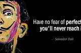 “Have no fear of perfection — you’ll never reach it” — Salvador Dali. -Quote will Dali’s animated picture