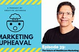 Episode 39 of the Marketing Upheaval podcast: A new series on healthcare marketing