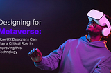 Designing for Metaverse: How UX Designers Can Play a Critical Role in Improving this Technology