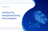 Avoiding The Unexpected During Cloud Adoption