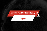 SlowMist April Security Report| Web3 Security Incidents Result in Approximately $90.81