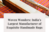 Woven Wonders: India’s Largest Manufacturer of Exquisite Handmade Rugs — Kaka Overseas