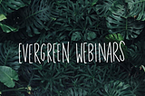 Advantages of Evergreen Webinars