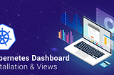 A Step-By-Step Guide To Install & Use Kubernetes Dashboard
