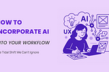 Incorporating AI into Your UX Workflow