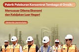 Pabrik Peleburan Konsentrat Tembaga di Gresik: Mercusuar Dilema Ekonomi dan Kebijakan Luar Negeri