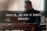 COVID-19 – The Rise Of Remote Working?