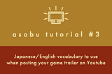 [asobu tutorial #3] Japanese/English vocabulary to use when posting your game trailer on Youtube