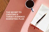 The Secret to Creating a Target Audience Marketing Plan