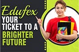 Your future is bright, and Edufex is your ticket to get there!