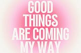 Good things are coming my way graphic in pink and white.