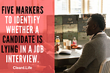 Five Markers To Identify Whether A Candidate Is Lying In A Job Interview.