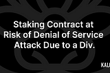 Staking Contract at Risk of Denial of Service Attack Due to a Div.