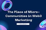 The Place of Micro-communities in Web3 Marketing.