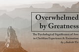 Overwhelmed by Greatness: The Psychological Significance of Awe in Christian Experience and…