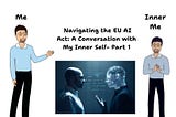 Navigating the EU AI Act: A Conversation with My Inner Self- Part 1