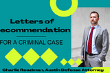 Letters of Recommendation for a Criminal Case: What Should They Say?
